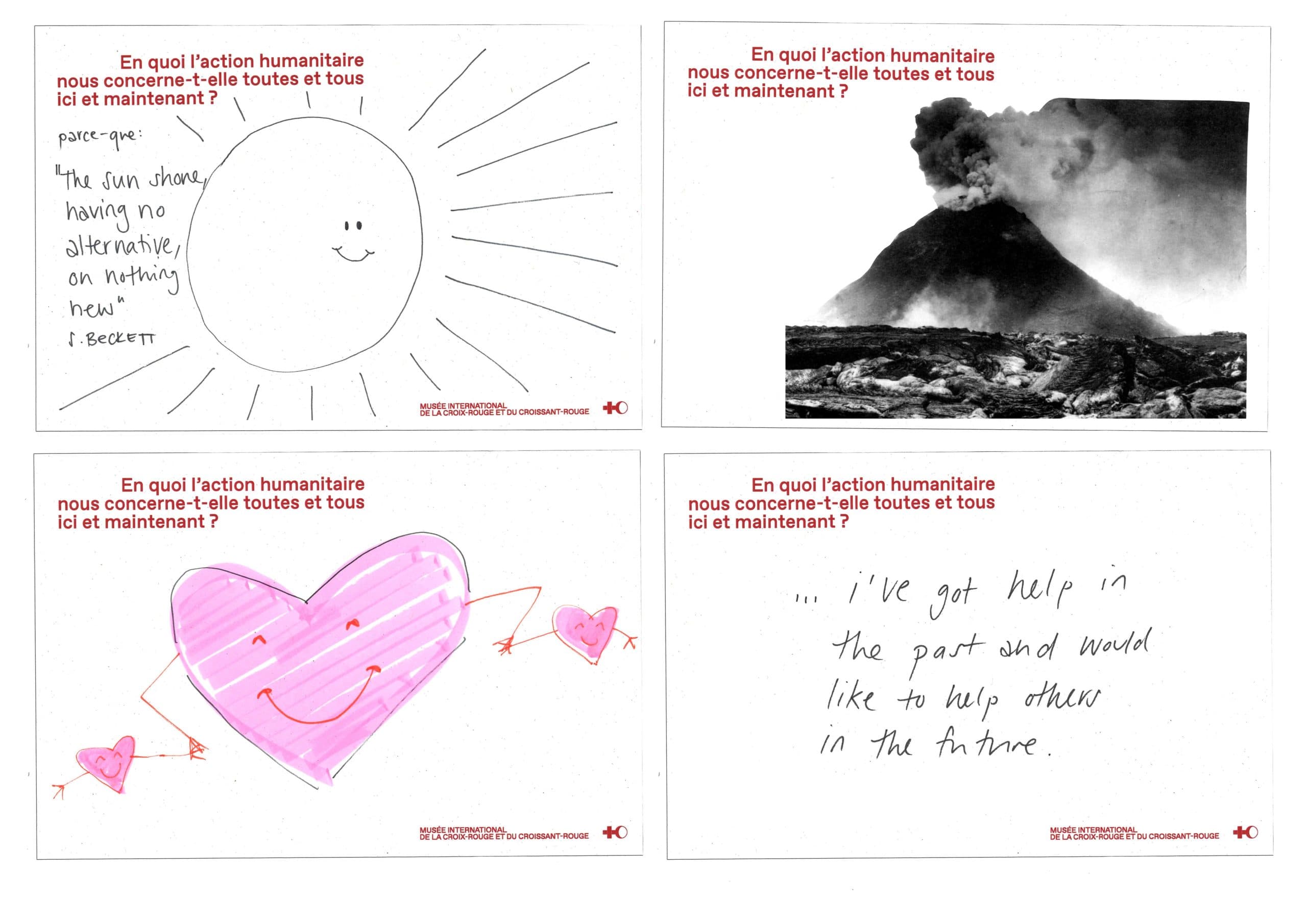 Quatre exemples de cartes postales participatives de l'exposition. Chacune porte la question "En quoi l'action humanitaire nous concerne-t-elle toutes et tous ici et maintenant ?" et une réponse manuscrite ou dessinée par un visiteur : un soleil souriant accompagné d'un texte sur l'absence d'alternative, un volcan en éruption en noir et blanc, un cœur rose dessiné à la main, et une réponse écrite à la main en anglais évoquant l'envie d'aider les autres.